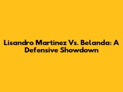Lisandro Martinez Vs. Belanda: A Defensive Showdown