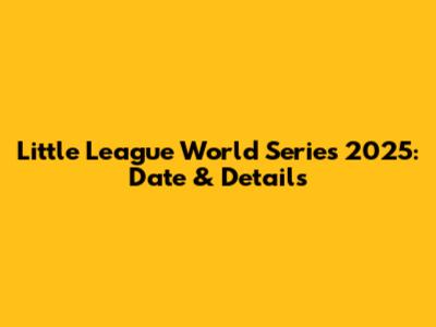 Little League World Series 2025: Date & Details