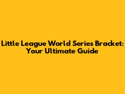 Little League World Series Bracket: Your Ultimate Guide