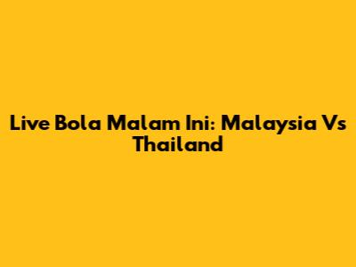 Live Bola Malam Ini: Malaysia Vs Thailand