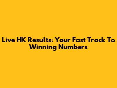 Live HK Results: Your Fast Track To Winning Numbers