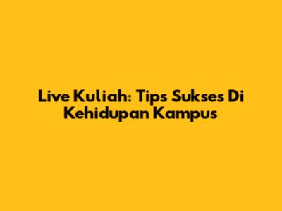 Live Kuliah: Tips Sukses Di Kehidupan Kampus