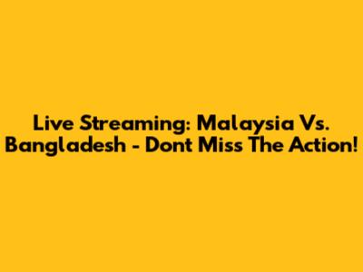 Live Streaming: Malaysia Vs. Bangladesh - Don't Miss The Action!
