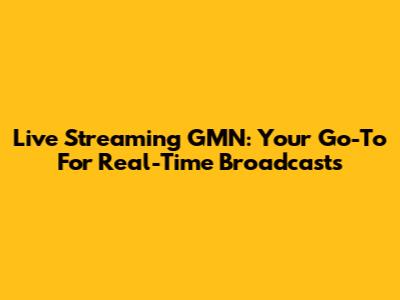 Live Streaming GMN: Your Go-To For Real-Time Broadcasts