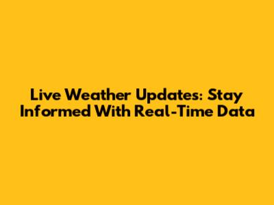 Live Weather Updates: Stay Informed With Real-Time Data