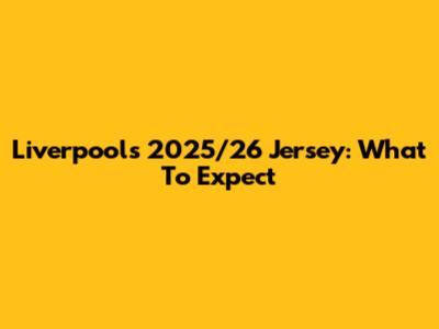 Liverpool's 2025/26 Jersey: What To Expect