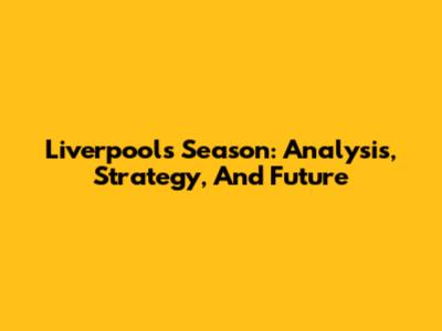 Liverpool's Season: Analysis, Strategy, And Future
