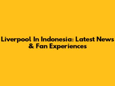 Liverpool In Indonesia: Latest News & Fan Experiences