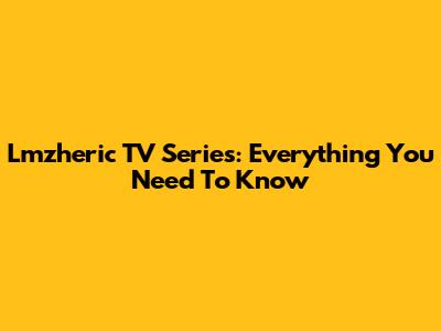 Lmzheric TV Series: Everything You Need To Know