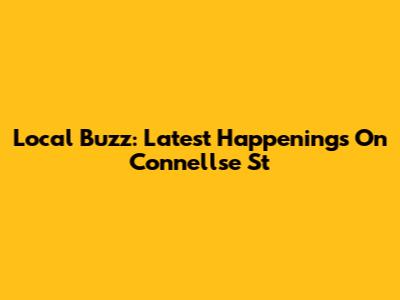 Local Buzz: Latest Happenings On Connellse St