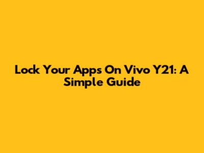 Lock Your Apps On Vivo Y21: A Simple Guide