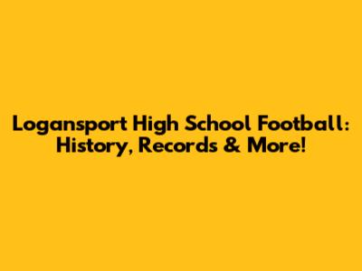 Logansport High School Football: History, Records & More!