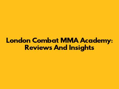 London Combat MMA Academy: Reviews And Insights