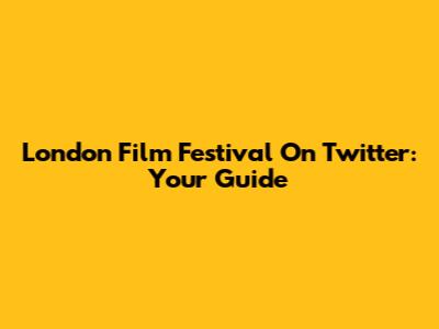 London Film Festival On Twitter: Your Guide
