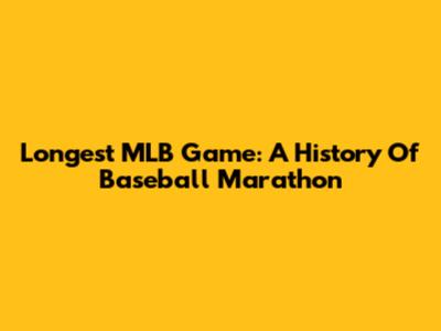Longest MLB Game: A History Of Baseball Marathon