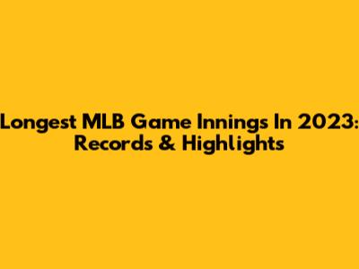Longest MLB Game Innings In 2023: Records & Highlights
