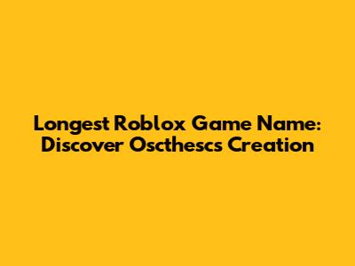 Longest Roblox Game Name: Discover Oscthesc's Creation