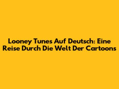 Looney Tunes Auf Deutsch: Eine Reise Durch Die Welt Der Cartoons