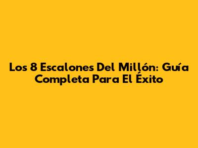 Los 8 Escalones Del Millón: Guía Completa Para El Éxito