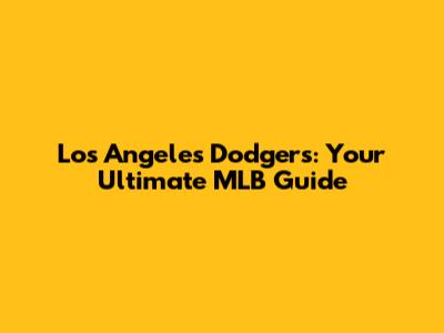 Los Angeles Dodgers: Your Ultimate MLB Guide