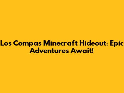 Los Compas' Minecraft Hideout: Epic Adventures Await!
