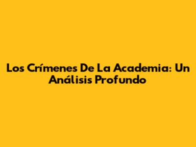 Los Crímenes De La Academia: Un Análisis Profundo