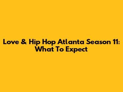 Love & Hip Hop Atlanta Season 11: What To Expect