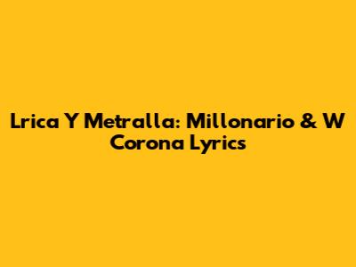Lrica Y Metralla: Millonario & W Corona Lyrics
