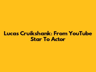 Lucas Cruikshank: From YouTube Star To Actor