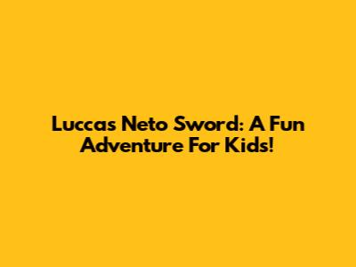 Luccas Neto Sword: A Fun Adventure For Kids!