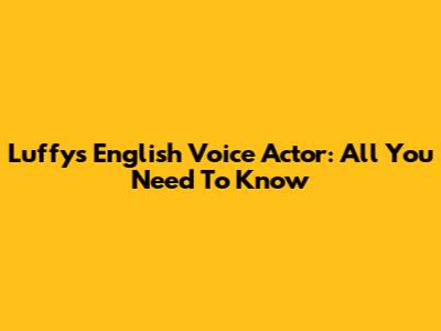 Luffy's English Voice Actor: All You Need To Know