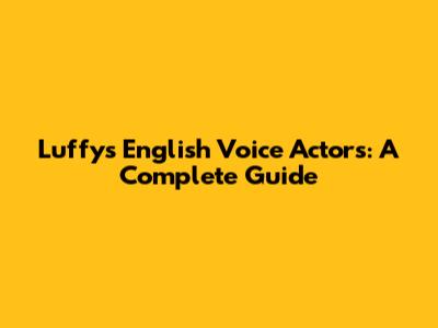 Luffy's English Voice Actors: A Complete Guide