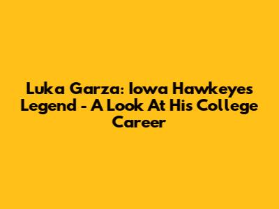 Luka Garza: Iowa Hawkeyes Legend - A Look At His College Career