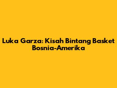 Luka Garza: Kisah Bintang Basket Bosnia-Amerika