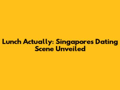 Lunch Actually: Singapore's Dating Scene Unveiled