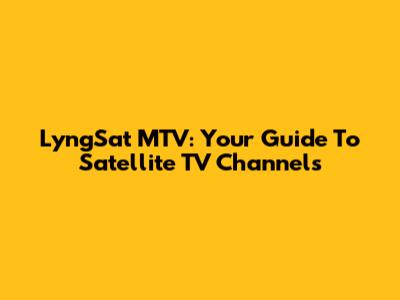 LyngSat MTV: Your Guide To Satellite TV Channels