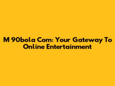 M 90bola Com: Your Gateway To Online Entertainment