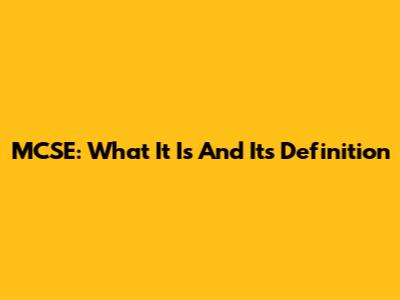 MCSE: What It Is And Its Definition
