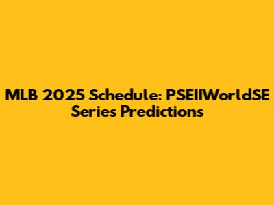 MLB 2025 Schedule: PSEIIWorldSE Series Predictions