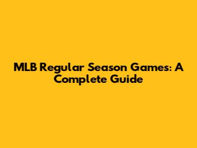 MLB Regular Season Games: A Complete Guide