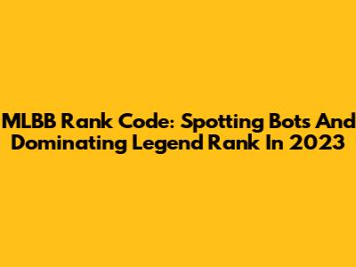 MLBB Rank Code: Spotting Bots And Dominating Legend Rank In 2023