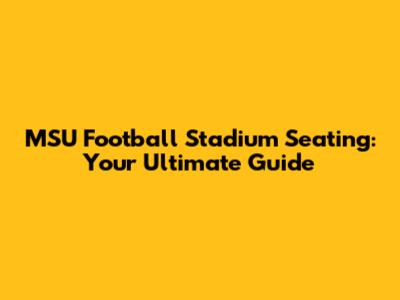 MSU Football Stadium Seating: Your Ultimate Guide