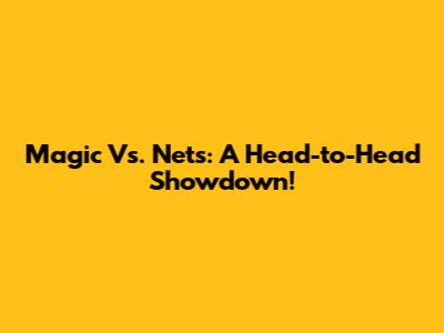 Magic Vs. Nets: A Head-to-Head Showdown!
