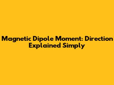 Magnetic Dipole Moment: Direction Explained Simply