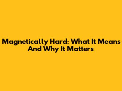 Magnetically Hard: What It Means And Why It Matters
