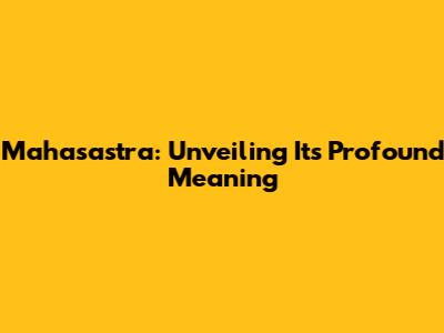 Mahasastra: Unveiling Its Profound Meaning