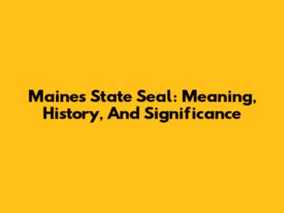 Maine's State Seal: Meaning, History, And Significance