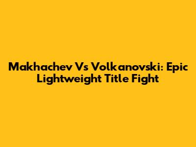 Makhachev Vs Volkanovski: Epic Lightweight Title Fight