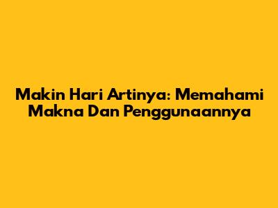 Makin Hari Artinya: Memahami Makna Dan Penggunaannya