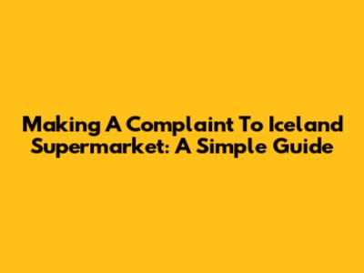 Making A Complaint To Iceland Supermarket: A Simple Guide